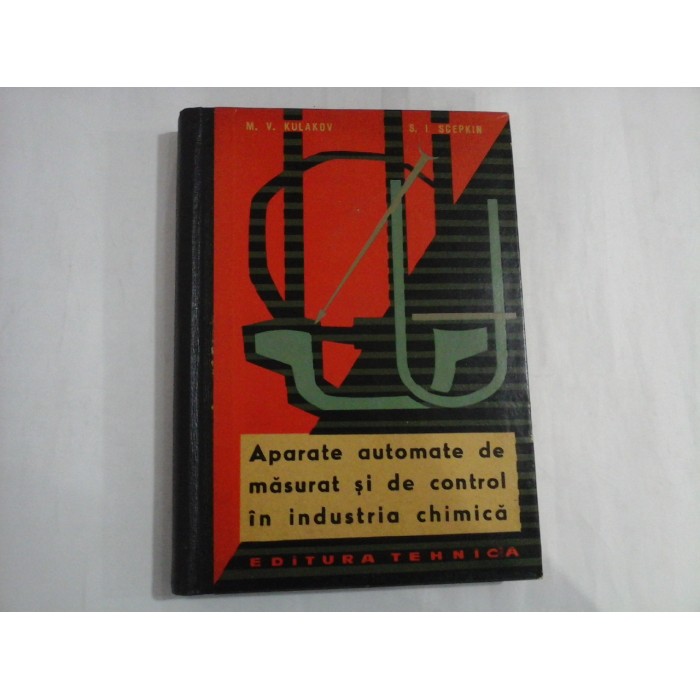 APARATE AUTOMATE DE MASURAT SI DE CONTROL IN INDUSTRIA CHIMICA - M. V. KULAKOV, S. I. SCEPKIN